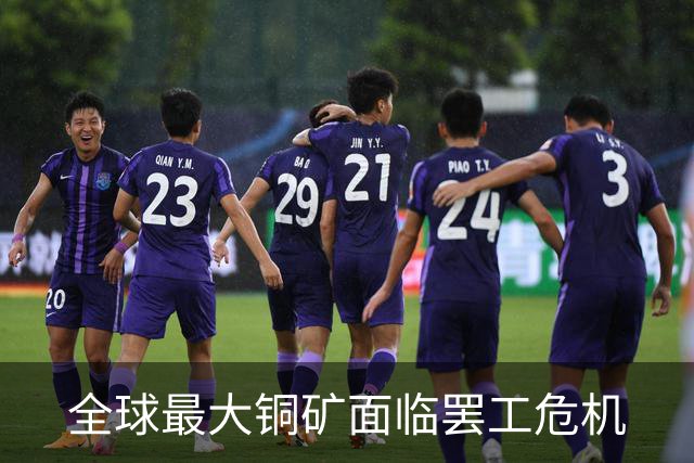 全球最大铜矿面临罢工危机