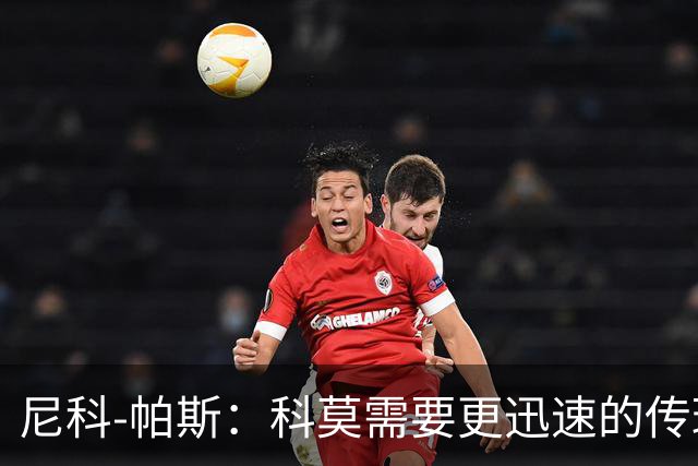 尼科-帕斯：科莫需要更迅速的传球；他在离开前的日子无比美好